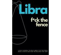 LIBRA F*CK THE FENCE: A DAILY JOURNAL TO HELP LIBRANS HARNESS THE POWER OF THEIR STAR SIGN TO GET OFF THE FENCE AND MOVE FORWARD