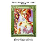 Libra, or the lazy, happy Bride: A Practical Guide and Coloring Book for the lazy Libra Bride