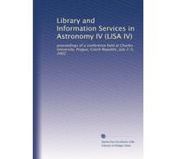 Library and Information Services in Astronomy IV (LISA IV): proceedings of a conference held at Charles University, Prague, Czech Republic, July 2-5, 2002