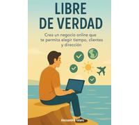 Libre de Verdad: Crea un negocio online que te permita elegir tiempo, clientes y dirección