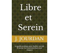 Libre et Serein: Le guide pratique pour Quitter son job Et lancer Son business (Sans tout risquer)