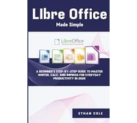 LIbre Office Made Simple: A Beginner’s Step-by-Step Guide to Master Writer,Calc,and Impress for Everyday Productivity in 2026
