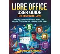 LIBRE OFFICE USER GUIDE FOR BEGINNERS 2026: Step-by-Step Instructions for Writer, Calc, Impress, Draw, Base, and Everyday Office Tasks