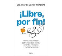 ¡Libre, por fin!: Claves para escapar de trampas de la mente, sanar tus relaciones y vivir con propósito