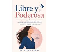 LIBRE Y PODEROSA: Las 9 claves del feminismo moderno para desaprender roles impuestos, reclamar tu espacio y vivir bajo tus reglas
