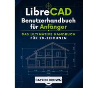 LibreCAD Benutzerhandbuch für Anfänger: Das ultimative Handbuch für 2D-Zeichnen
