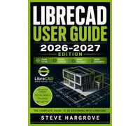 LIBRECAD USER GUIDE 2026-2027: The Complete Illustrated Manual for Free 2D CAD Drafting: Master Setup, Tools, Layers, Blocks, Dimensioning, DXF Files and Printing with Step-by-Step Tutorials