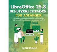 LibreOffice 25.8 Benutzerleitfaden Für Anfänger: Einfache Schritte zu Dokumenten, Berechnungen, Tabellen und Präsentationen vom Anfänger bis Profi