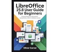 LibreOffice 25.8 User Guide for Beginners: Practical Lessons for Documents, Spreadsheets, Slides & Database Success