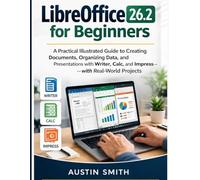 LibreOffice 26.2 for Beginners: A Practical Illustrated Guide to Creating Documents, Organizing Data, and Presentations with Writer, Calc, and Impress-with Real-World Projects