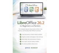 LibreOffice 26.2 for Beginners and Seniors: The Complete Step-by-Step Guide to Writer, Calc, Impress, and Everyday Tasks Without Confusion