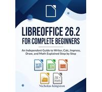 LibreOffice 26.2 for Complete Beginners: An Independent Guide to Writer, Calc, Impress, Draw, and Math Explained Step by Step