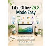 LibreOffice 26.2 Made Easy: Learn Writer, Calc, Impress, Draw, Base, and Math for Everyday Documents, Spreadsheets, Presentations, and More