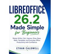 LIBREOFFICE 26.2 Made Simple for Beginners: Master Writer, Calc, Impress, Draw, Base, Math, Templates, and Everyday Office Productivity with Confidence