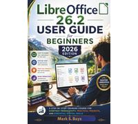 LibreOffice 26.2 User Guide for beginners 2026 Edition: A Step-by-Step Training Course for Everyday Productivity, Practical Projects, and Essential Digital Skills
