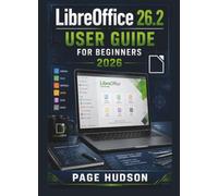 LibreOffice 26.2 USER GUIDE FOR BEGINNERS 2026: Organise Data, Design Presentations, And Improve Everyday Productivity With Practical Tools, Clear ... Workflows For Confident Digital Work.