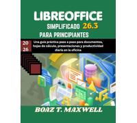 Libreoffice 26.3 Simplificado Para Principiantes: Una guía práctica paso a paso para documentos, hojas de cálculo, presentaciones y productividad diaria en la oficina.