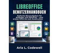 Libreoffice Benutzerhandbuch: Einfache Büroaufgaben für Anfänger und Senioren - vom ersten Klick bis zum Ausdrucken