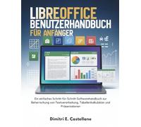 LibreOffice Benutzerhandbuch für Anfänger: Ein einfaches Schritt-für-Schritt-Softwarehandbuch zur Beherrschung von Textverarbeitung, Tabellenkalkulation und Präsentationen