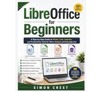 LibreOffice for Beginners: A Step-by-Step Guide to Writer, Calc, Impress, and Productivity Tools for Work, School, and Everyday Use