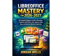 LibreOffice Mastery for 2026-2027: The Complete Beginner’s Guide to Becoming Proficient with Writer, Calc, Impress, Draw, Base, and Math for Effortless Productivity