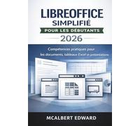 LIBREOFFICE SIMPLIFIÉ POUR LES DÉBUTANTS 2026: Compétences pratiques pour les documents, tableaux Excel et présentations