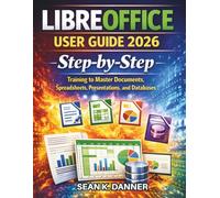 LIBREOFFICE USER GUIDE 2026: Step-by-Step Training to Master Documents, Spreadsheets, Presentations, and Databases