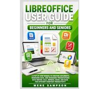 LibreOffice USER GUIDE FOR BEGINNERS AND SENIORS: A Step-by-Step Manual to Creating Documents, Managing Data, and Designing Presentations with Writer, Calc, Impress, Draw, and Base