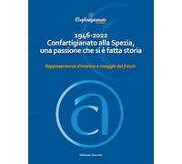 Libri 1946-2022 Confartigianato Alla Spezia, Una Passione Che Si E Fatta Storia.