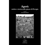 Libri A Cura Di Lorena Bosi Bonci - Agora Ombre E Storia Nelle Piazze Di Perugia