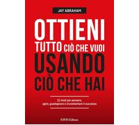 Libri Abraham Jay - Ottieni Tutto Cio Che Vuoi Usando Cio Che Hai. 21 Modi Per P