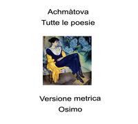 Libri Achmàtova Anna - Tutte Le Poesie (1904-1966). Versione Metrica