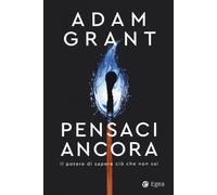 Libri Adam Grant - Pensaci Ancora. Il Potere Di Sapere Cio Che Non Sai