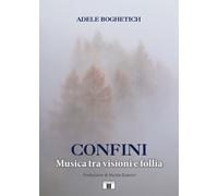 Libri Adele Boghetich - Confini. Musica Tra Visioni E Follia