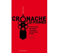 Cronache di piombo. Il terrorismo nel Veneto raccontato dai testimoni di o...