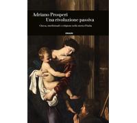 Libri Adriano Prosperi - Un Rivoluzione Passiva. Chiesa, Intellettuali E Religio