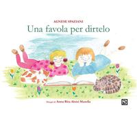 Libri Agnese Spaziani - Una favola per dirtelo - 2021