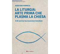Libri Agostino Porreca - La Liturgia: Arte Prima Che Plasma La Chiesa. A 60 Anni