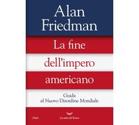 Libri Alan Friedman - La Fine Dell'impero Americano. Guida Al Nuovo Disordine Mo