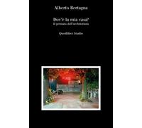 DOV'E' LA MIA CASA? IL PRIMATO DELL'ARCHITETTURA - BERTAGNA ALBERTO - Quodlibet