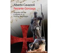 Libri Alberto Cavazzoli - Ferrante Gonzaga. Biografia Ufficiale E Segreta Di Un