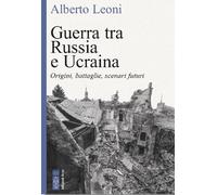 Libri Alberto Leoni - La Guerra Tra Russia E Ucraina. Le Origini, Le Battaglie,