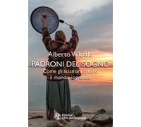 Libri Alberto Villoldo - Padroni Del Sogno. Come Gli Sciamani Creano Il Mondo So