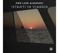 Libri Aldinucci Pier Luigi - Istanti In Viaggio