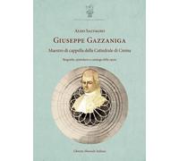 Giuseppe Gazzaniga. Maestro di cappella della Cattedrale di Crema. Biografia, epistolario e catalogo delle opere