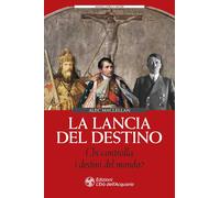 La lancia del destino. Chi controlla i destini del mondo?
