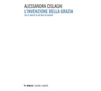 Libri Alessandra Cislaghi - L'Invenzione Della Grazia. Sulle Tracce Di Un'Idea S
