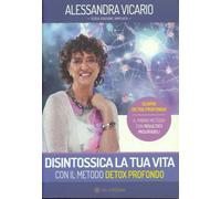 Libri Alessandra Vicario - Disintossica La Tua Vita Con Il Metodo Detox Profondo