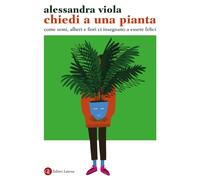CHIEDI A UNA PIANTA. COME SEMI, ALBERI E FIORI CI INSEGNANO A ESSERE FELICI -