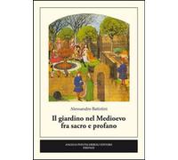 Libri Alessandro Batistini - Il Giardino Nel Medioevo Fra Sacro E Profano